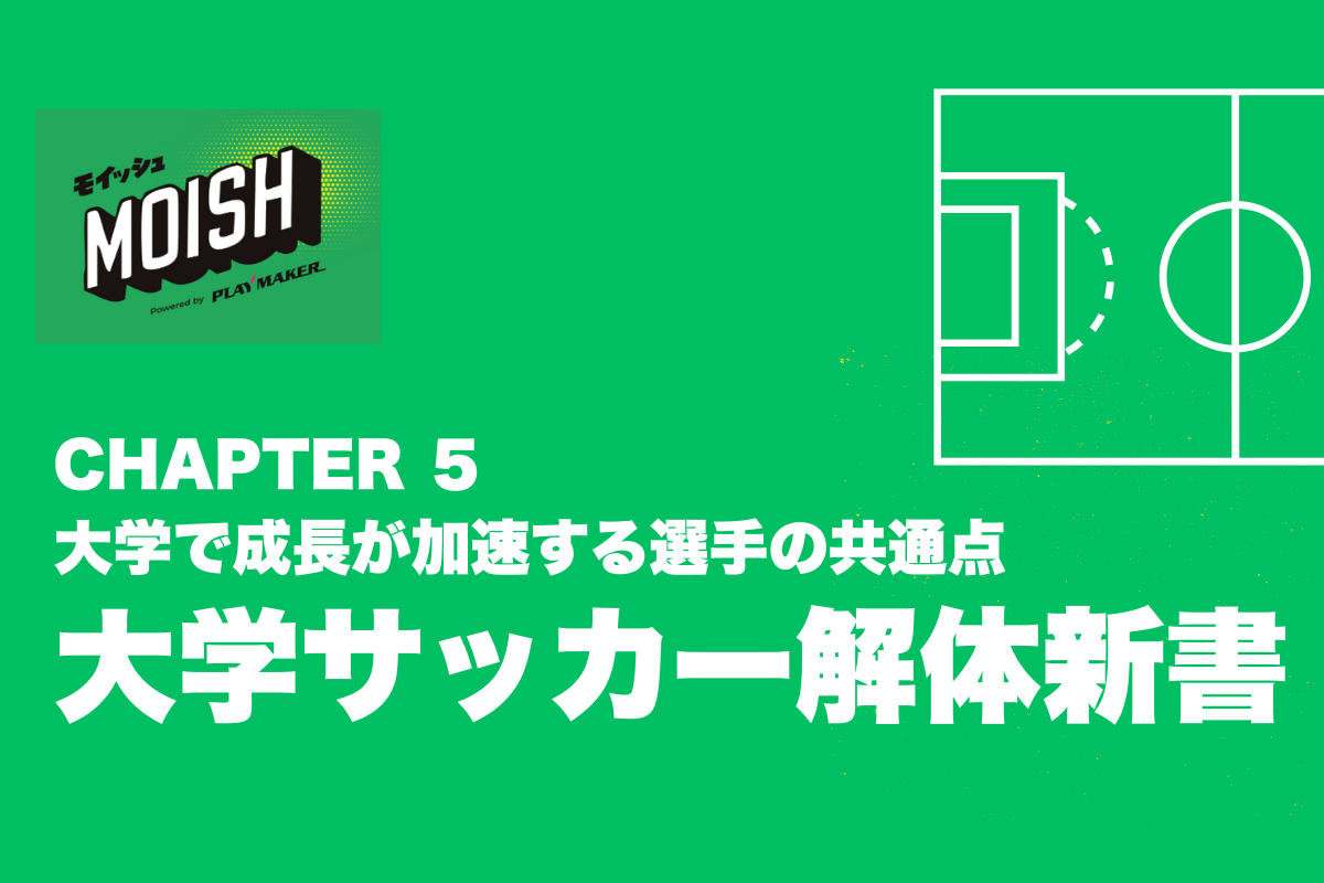 ⚽ 【大学サッカー解体新書】CHAPTER 5:大学サッカーだからこそ──大学で成長が加速する選手の共通点
